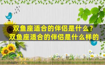 双鱼座适合的伴侣是什么？双鱼座适合的伴侣是什么样的