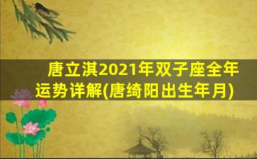 唐立淇2021年双子座全年运势详解(唐绮阳出生年月)