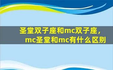 圣堂双子座和mc双子座，mc圣堂和mc有什么区别