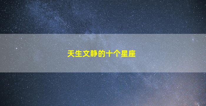 天生文静的十个星座