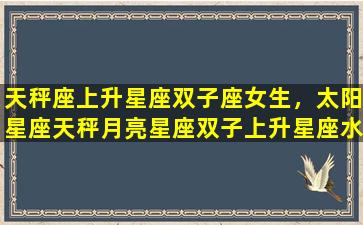 天秤座上升星座双子座女生，太阳星座天秤月亮星座双子上升星座水瓶