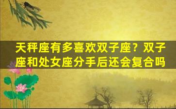 天秤座有多喜欢双子座？双子座和处女座分手后还会复合吗