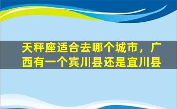 天秤座适合去哪个城市，广西有一个宾川县还是宜川县