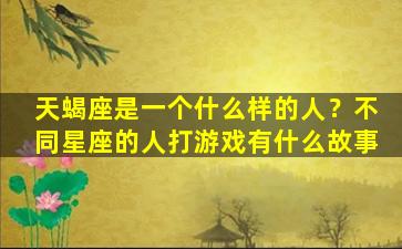 天蝎座是一个什么样的人？不同星座的人打游戏有什么故事