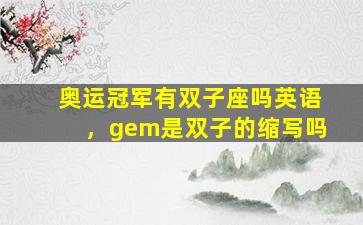 奥运冠军有双子座吗英语，gem是双子的缩写吗