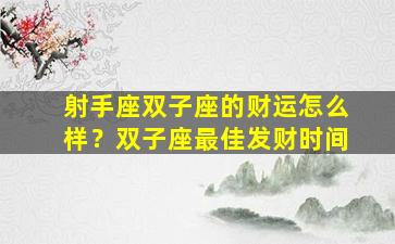 射手座双子座的财运怎么样？双子座最佳发财时间