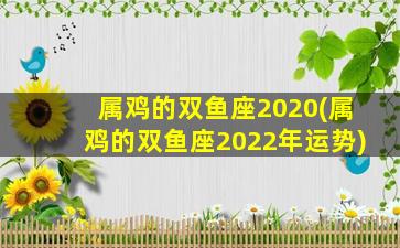 属鸡的双鱼座2020(属鸡的双鱼座2022年运势)