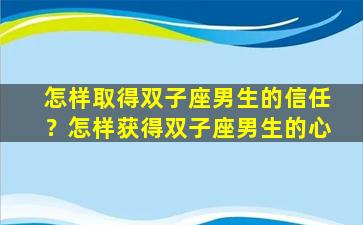 怎样取得双子座男生的信任？怎样获得双子座男生的心