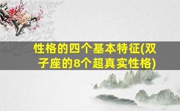 性格的四个基本特征(双子座的8个超真实性格)