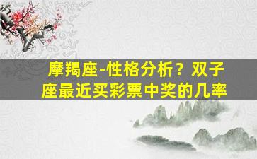 摩羯座-性格分析？双子座最近买彩票中奖的几率