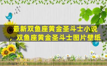 最新双鱼座黄金圣斗士小说，双鱼座黄金圣斗士图片壁纸