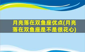 月亮落在双鱼座优点(月亮落在双鱼座是不是很花心)