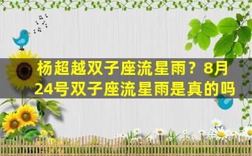 杨超越双子座流星雨？8月24号双子座流星雨是真的吗