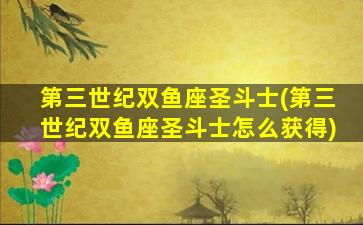 第三世纪双鱼座圣斗士(第三世纪双鱼座圣斗士怎么获得)