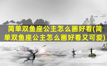 简单双鱼座公主怎么画好看(简单双鱼座公主怎么画好看又可爱)