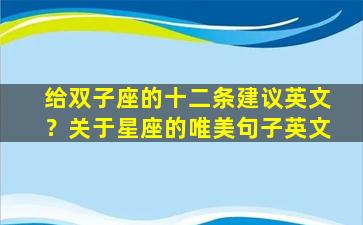 给双子座的十二条建议英文？关于星座的唯美句子英文