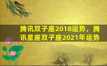 腾讯双子座2018运势，腾讯星座双子座2021年运势