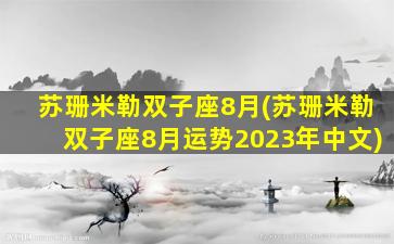 苏珊米勒双子座8月(苏珊米勒双子座8月运势2023年中文)