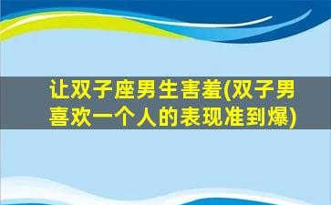 让双子座男生害羞(双子男喜欢一个人的表现准到爆)