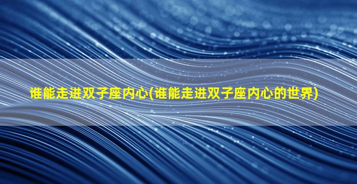 谁能走进双子座内心(谁能走进双子座内心的世界)