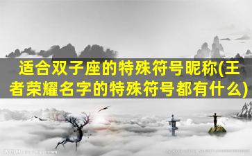 适合双子座的特殊符号昵称(王者荣耀名字的特殊符号都有什么)