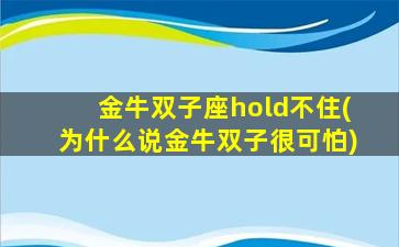 金牛双子座hold不住(为什么说金牛双子很可怕)